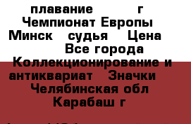 13.1) плавание :  1976 г - Чемпионат Европы - Минск  (судья) › Цена ­ 249 - Все города Коллекционирование и антиквариат » Значки   . Челябинская обл.,Карабаш г.